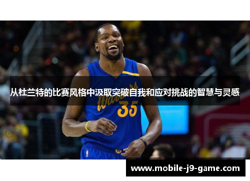 从杜兰特的比赛风格中汲取突破自我和应对挑战的智慧与灵感