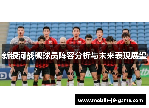 新银河战舰球员阵容分析与未来表现展望
