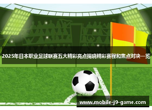 2025年日本职业足球联赛五大精彩亮点揭晓精彩赛程和焦点对决一览