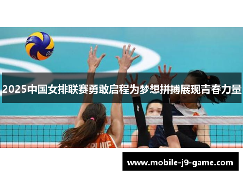 2025中国女排联赛勇敢启程为梦想拼搏展现青春力量