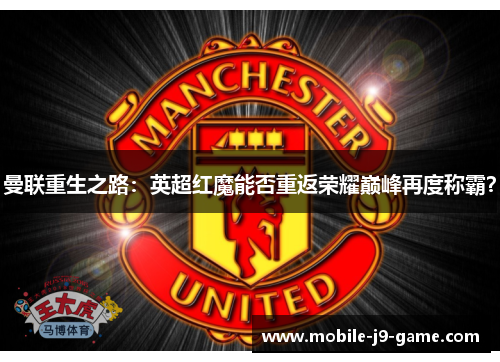 曼联重生之路：英超红魔能否重返荣耀巅峰再度称霸？