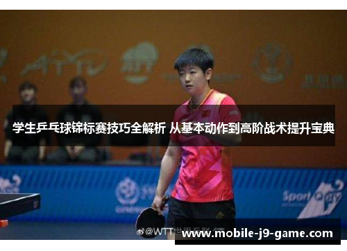 学生乒乓球锦标赛技巧全解析 从基本动作到高阶战术提升宝典