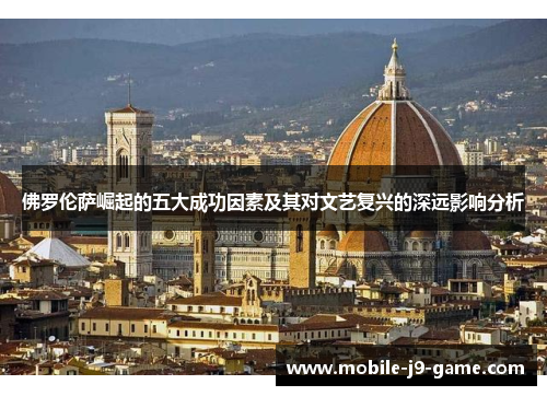 佛罗伦萨崛起的五大成功因素及其对文艺复兴的深远影响分析