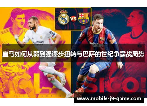 皇马如何从弱到强逐步扭转与巴萨的世纪争霸战局势