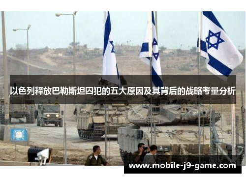 以色列释放巴勒斯坦囚犯的五大原因及其背后的战略考量分析