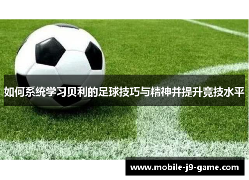 如何系统学习贝利的足球技巧与精神并提升竞技水平