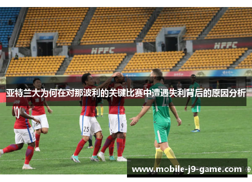 亚特兰大为何在对那波利的关键比赛中遭遇失利背后的原因分析
