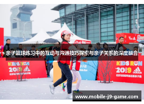 亲子篮球练习中的互动与沟通技巧探索与亲子关系的深度融合