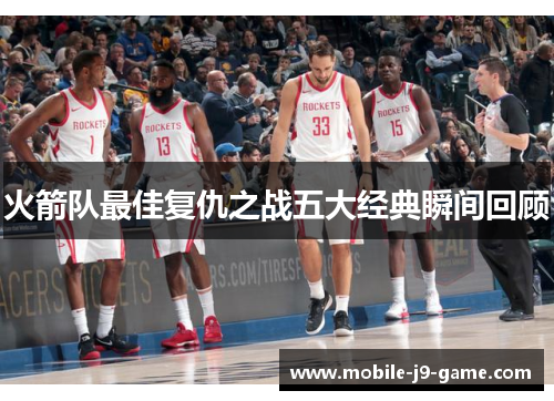 火箭队最佳复仇之战五大经典瞬间回顾