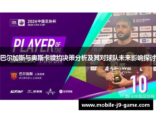 巴尔加斯与奥斯卡续约决策分析及其对球队未来影响探讨