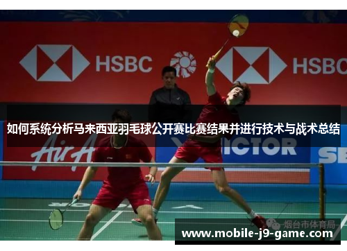 如何系统分析马来西亚羽毛球公开赛比赛结果并进行技术与战术总结