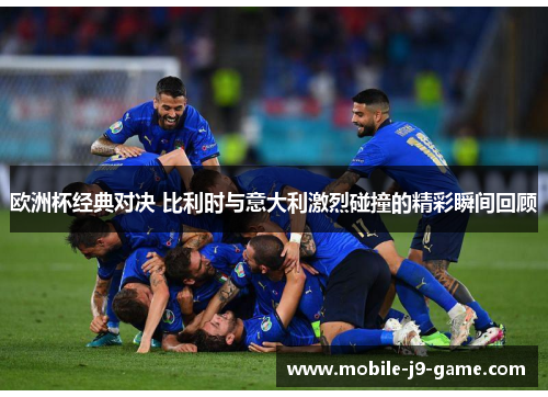 欧洲杯经典对决 比利时与意大利激烈碰撞的精彩瞬间回顾