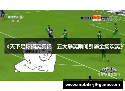 《天下足球搞笑集锦：五大爆笑瞬间引爆全场欢笑》