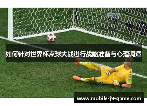 如何针对世界杯点球大战进行战略准备与心理调适