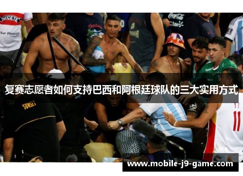 复赛志愿者如何支持巴西和阿根廷球队的三大实用方式