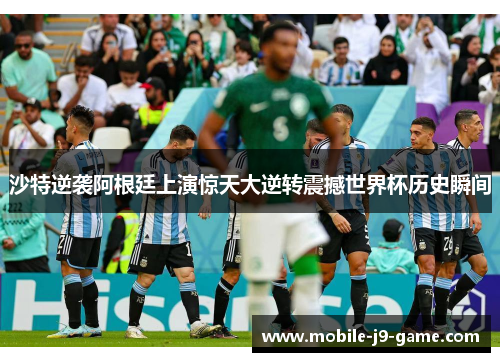 沙特逆袭阿根廷上演惊天大逆转震撼世界杯历史瞬间