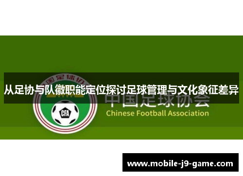 从足协与队徽职能定位探讨足球管理与文化象征差异