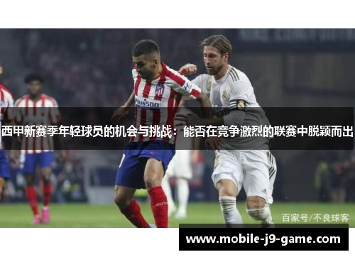 西甲新赛季年轻球员的机会与挑战：能否在竞争激烈的联赛中脱颖而出