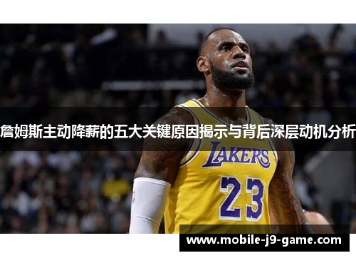詹姆斯主动降薪的五大关键原因揭示与背后深层动机分析