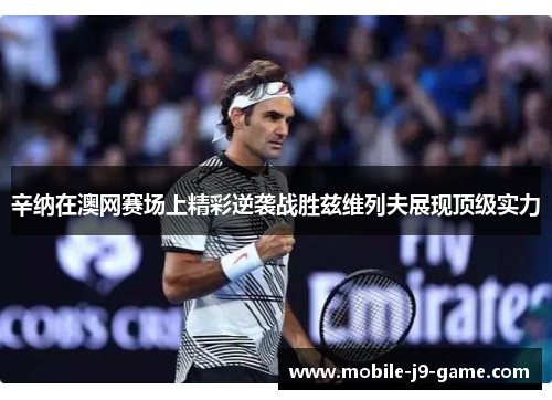 辛纳在澳网赛场上精彩逆袭战胜兹维列夫展现顶级实力 辛纳在澳网赛场上精彩逆袭战胜兹维列夫展现顶级实力