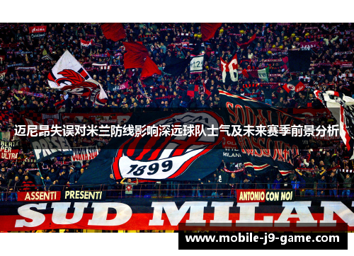 迈尼昂失误对米兰防线影响深远球队士气及未来赛季前景分析 迈尼昂失误对米兰防线影响深远球队士气及未来赛季前景分析