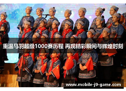 重温马羽超级1000赛历程 再现精彩瞬间与辉煌时刻 重温马羽超级1000赛历程 再现精彩瞬间与辉煌时刻