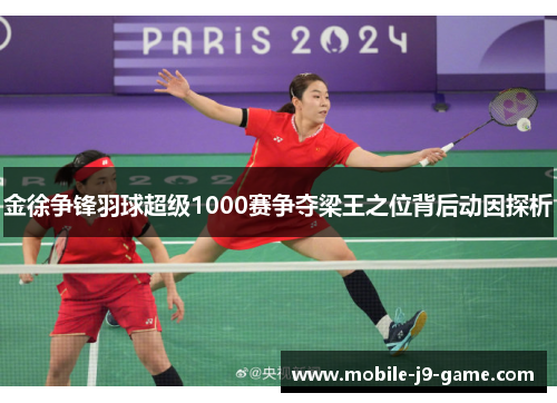 金徐争锋羽球超级1000赛争夺梁王之位背后动因探析 金徐争锋羽球超级1000赛争夺梁王之位背后动因探析
