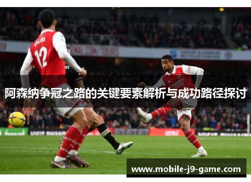 阿森纳争冠之路的关键要素解析与成功路径探讨