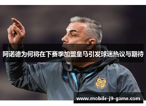 阿诺德为何将在下赛季加盟皇马引发球迷热议与期待