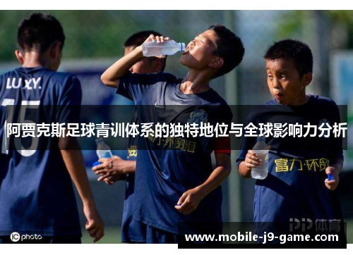 阿贾克斯足球青训体系的独特地位与全球影响力分析