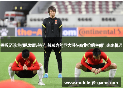 探析足球虚拟队发展趋势与其蕴含的巨大潜在商业价值空间与未来机遇