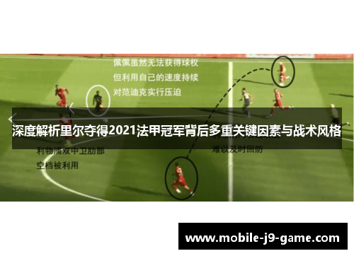深度解析里尔夺得2021法甲冠军背后多重关键因素与战术风格 深度解析里尔夺得2021法甲冠军背后多重关键因素与战术风格