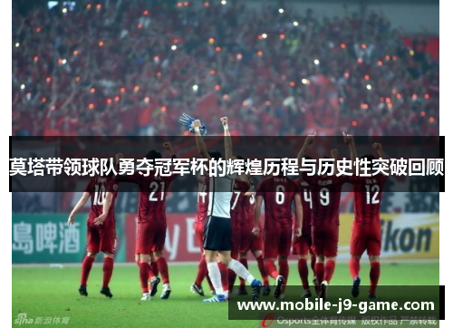 莫塔带领球队勇夺冠军杯的辉煌历程与历史性突破回顾