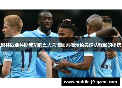 奥林匹亚科斯成功的五大关键因素揭示顶尖球队崛起的秘诀