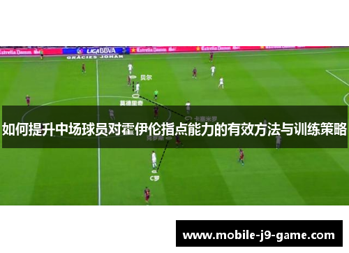 如何提升中场球员对霍伊伦指点能力的有效方法与训练策略