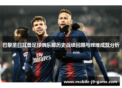 巴黎圣日耳曼足球俱乐部历史战绩回顾与辉煌成就分析