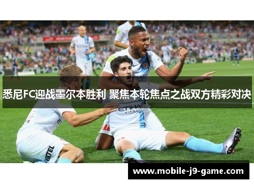 悉尼FC迎战墨尔本胜利 聚焦本轮焦点之战双方精彩对决 悉尼FC迎战墨尔本胜利 聚焦本轮焦点之战双方精彩对决