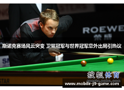 斯诺克赛场风云突变 卫冕冠军与世界冠军意外出局引热议