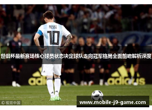 世俱杯最新赛场核心球员状态决定球队走向冠军格局全面前瞻解析深度