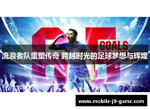 流浪者队重塑传奇 跨越时光的足球梦想与辉煌