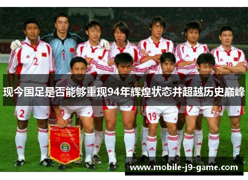 现今国足是否能够重现94年辉煌状态并超越历史巅峰