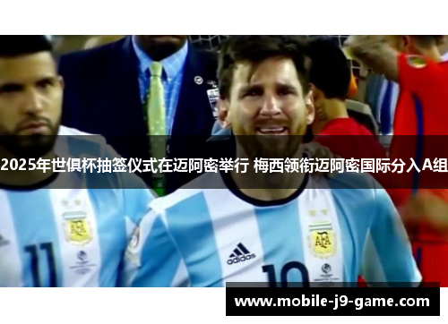 2025年世俱杯抽签仪式在迈阿密举行 梅西领衔迈阿密国际分入A组