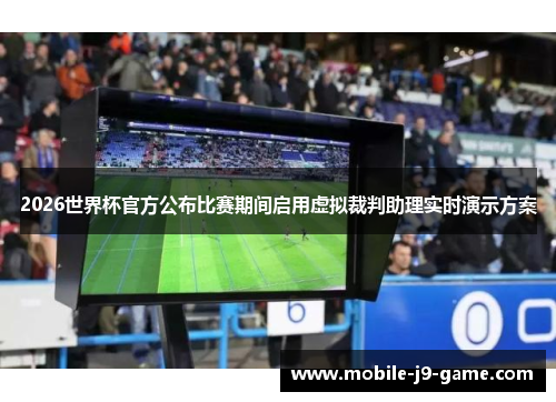2026世界杯官方公布比赛期间启用虚拟裁判助理实时演示方案