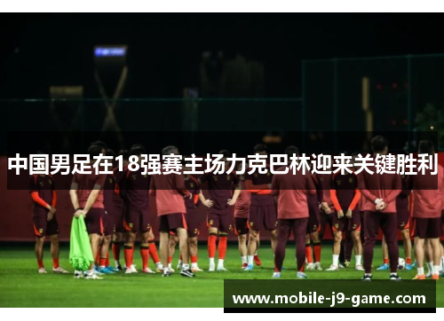 中国男足在18强赛主场力克巴林迎来关键胜利 中国男足在18强赛主场力克巴林迎来关键胜利