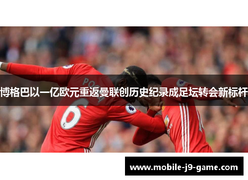 博格巴以一亿欧元重返曼联创历史纪录成足坛转会新标杆
