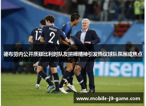 德布劳内公开质疑比利时队友拼搏精神引发热议球队氛围成焦点
