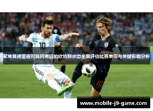 聚焦莫德里奇对阵阿根廷的欧协联状态全面评估比赛表现与关键影响分析