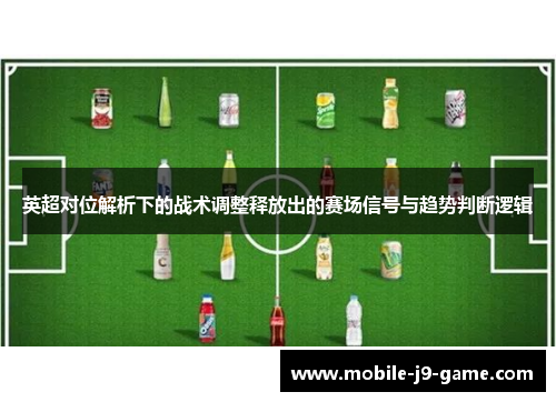 英超对位解析下的战术调整释放出的赛场信号与趋势判断逻辑