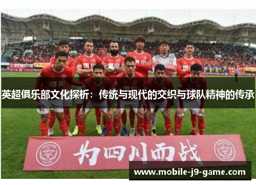 英超俱乐部文化探析：传统与现代的交织与球队精神的传承