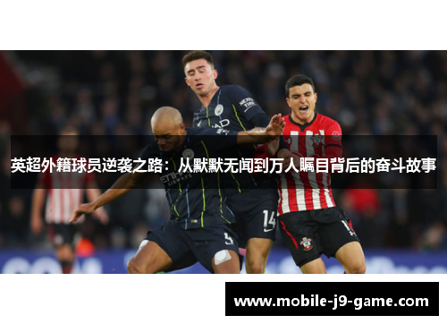 英超外籍球员逆袭之路：从默默无闻到万人瞩目背后的奋斗故事